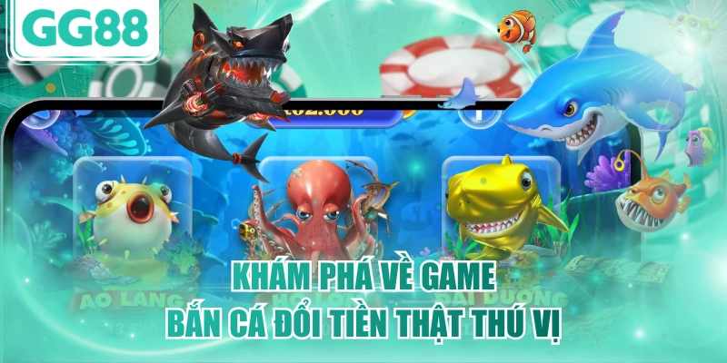 Khám phá về game bắn cá đổi tiền thật thú vị