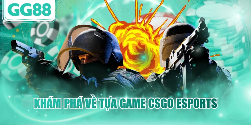 Khám phá về tựa game CSGO Esports 