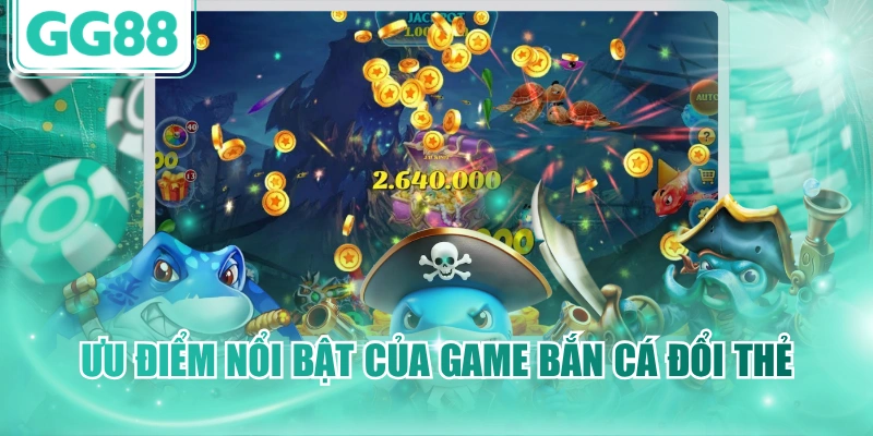 Ưu điểm nổi bật khi chơi game bắn cá đổi thẻ