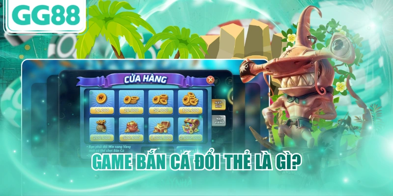 Game bắn cá đổi thẻ là gì?