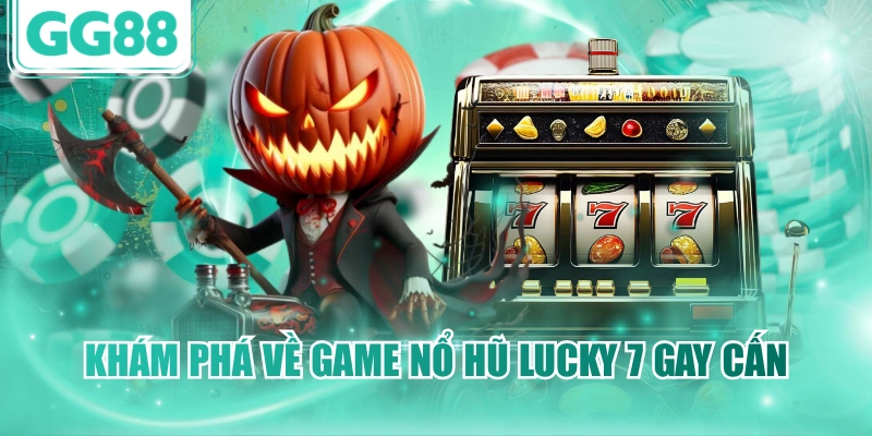 Khám phá về game nổ hũ Lucky 7 gay cấn