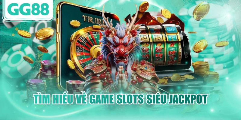 Tìm hiểu về game slots siêu Jackpot